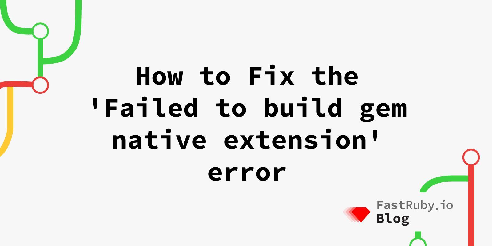 How to Fix the 'Failed to build gem native extension' error